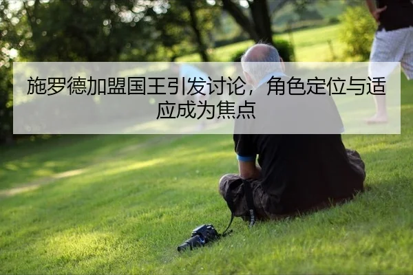 施罗德加盟国王引发讨论，角色定位与适应成为焦点